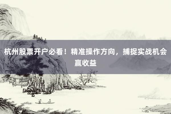 杭州股票开户必看！精准操作方向，捕捉实战机会赢收益