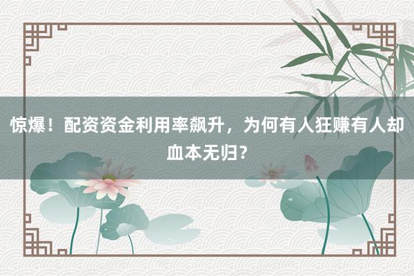 惊爆！配资资金利用率飙升，为何有人狂赚有人却血本无归？