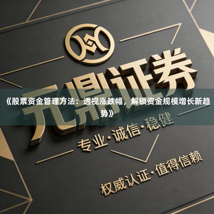 《股票资金管理方法：透视涨跌幅，解锁资金规模增长新趋势》
