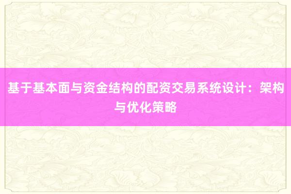 基于基本面与资金结构的配资交易系统设计：架构与优化策略