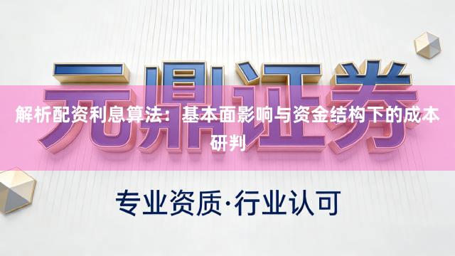 解析配资利息算法：基本面影响与资金结构下的成本研判