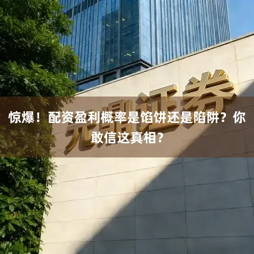 惊爆！配资盈利概率是馅饼还是陷阱？你敢信这真相？