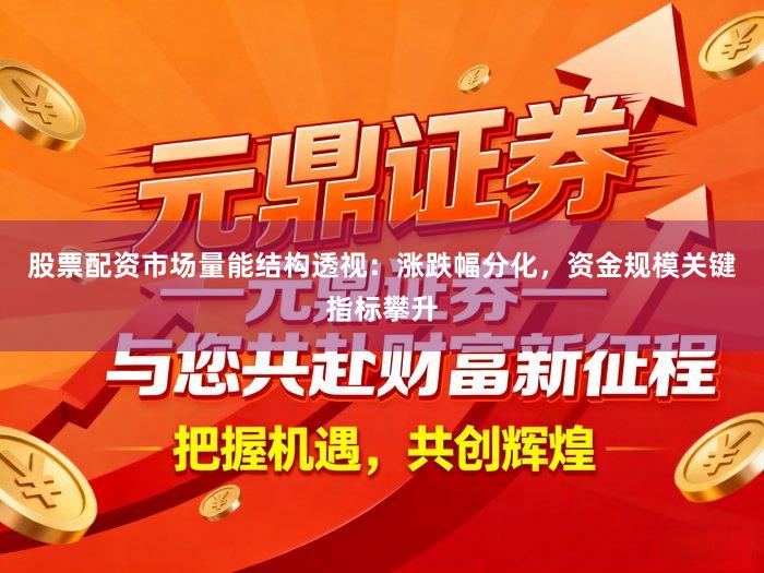股票配资市场量能结构透视：涨跌幅分化，资金规模关键指标攀升