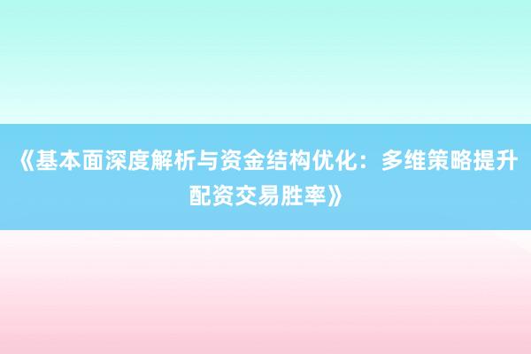 《基本面深度解析与资金结构优化：多维策略提升配资交易胜率》