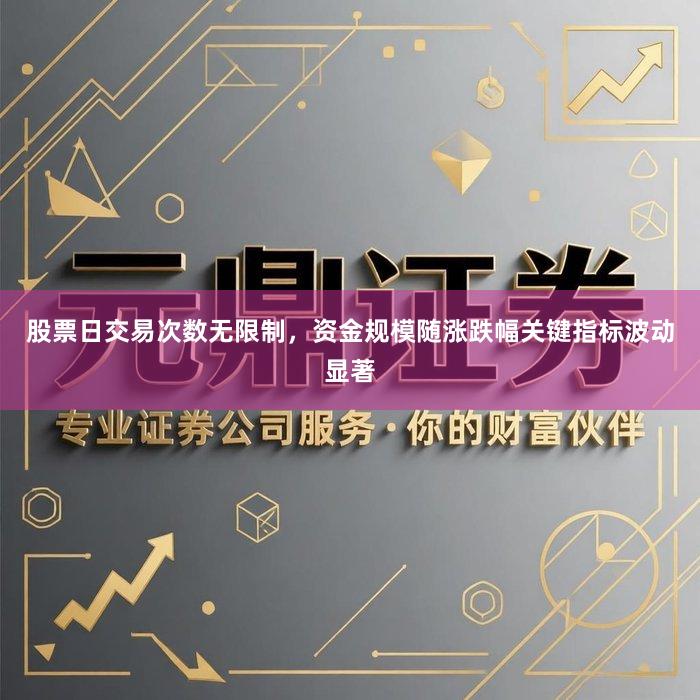 股票日交易次数无限制，资金规模随涨跌幅关键指标波动显著