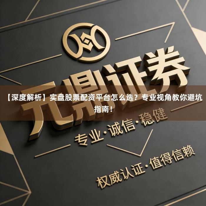 【深度解析】实盘股票配资平台怎么选？专业视角教你避坑指南！