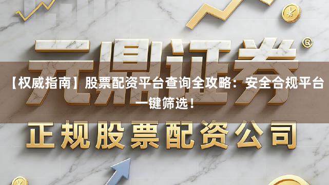 【权威指南】股票配资平台查询全攻略：安全合规平台一键筛选！