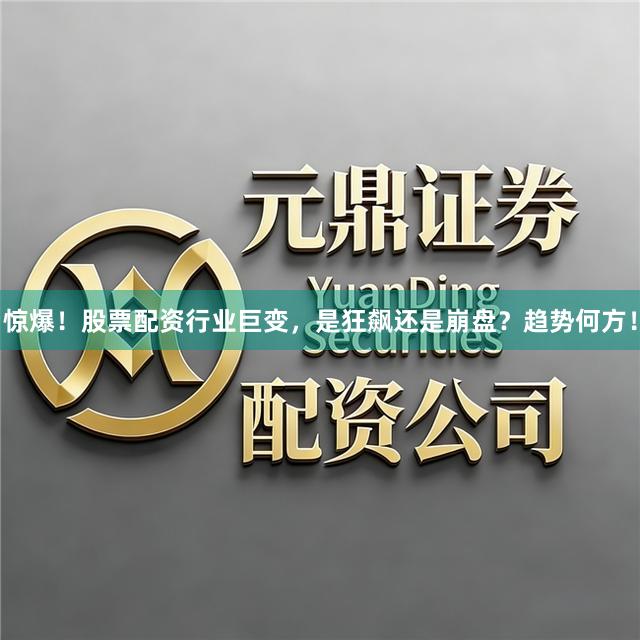 惊爆！股票配资行业巨变，是狂飙还是崩盘？趋势何方！