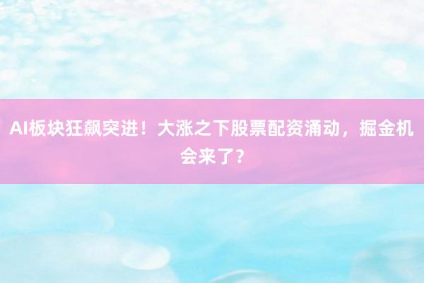 AI板块狂飙突进！大涨之下股票配资涌动，掘金机会来了？