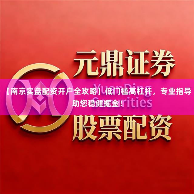 【南京实盘配资开户全攻略】低门槛高杠杆，专业指导助您稳健掘金！