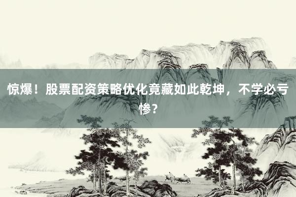 惊爆！股票配资策略优化竟藏如此乾坤，不学必亏惨？