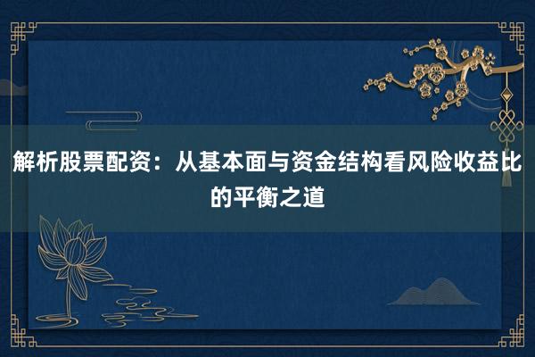 解析股票配资：从基本面与资金结构看风险收益比的平衡之道