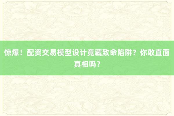 惊爆！配资交易模型设计竟藏致命陷阱？你敢直面真相吗？