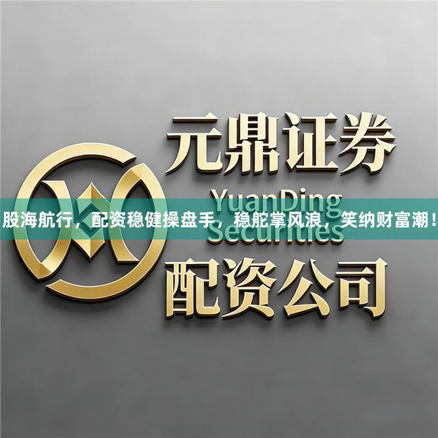 股海航行，配资稳健操盘手，稳舵掌风浪，笑纳财富潮！
