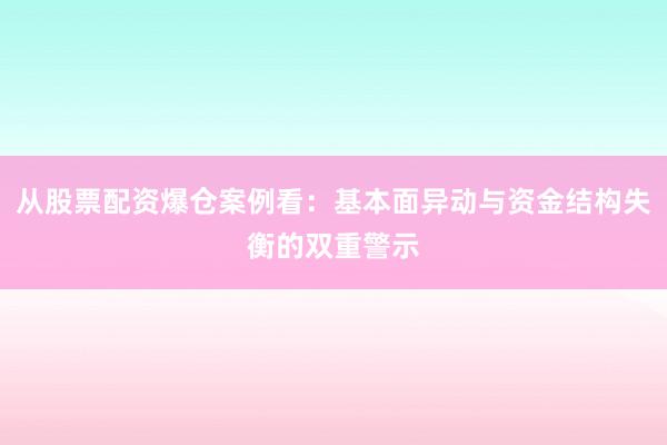 从股票配资爆仓案例看：基本面异动与资金结构失衡的双重警示