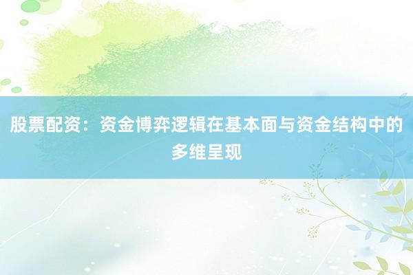股票配资：资金博弈逻辑在基本面与资金结构中的多维呈现