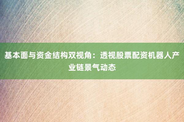基本面与资金结构双视角：透视股票配资机器人产业链景气动态