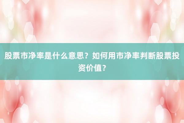 股票市净率是什么意思？如何用市净率判断股票投资价值？