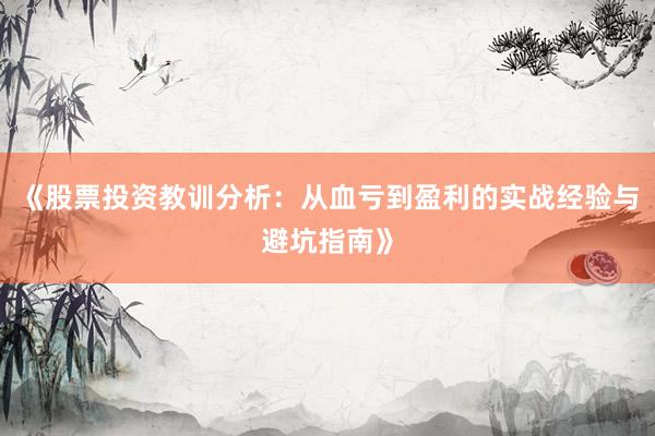 《股票投资教训分析：从血亏到盈利的实战经验与避坑指南》