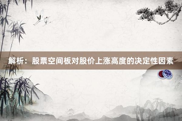解析：股票空间板对股价上涨高度的决定性因素
