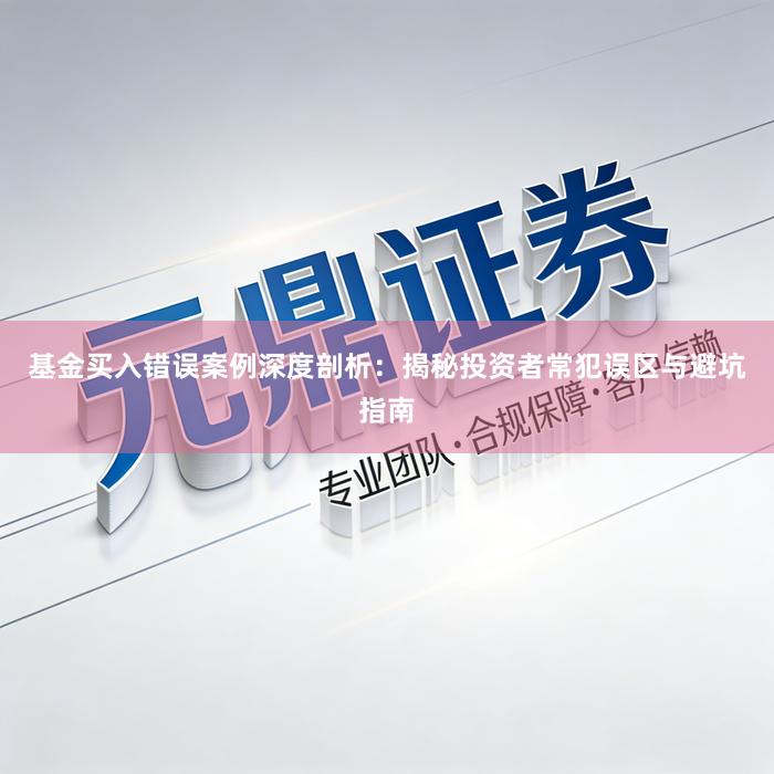 基金买入错误案例深度剖析：揭秘投资者常犯误区与避坑指南