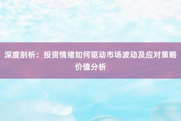 深度剖析：投资情绪如何驱动市场波动及应对策略价值分析