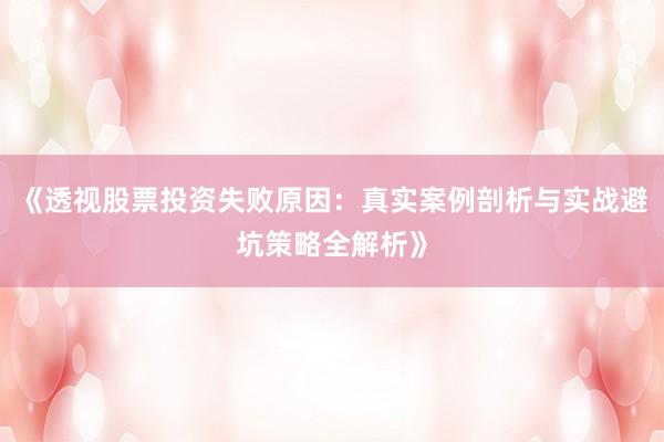 《透视股票投资失败原因：真实案例剖析与实战避坑策略全解析》