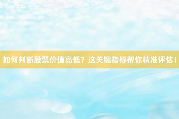 如何判断股票价值高低？这关键指标帮你精准评估！