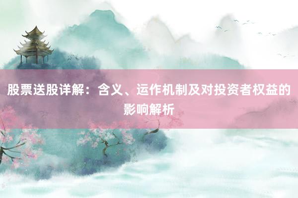 股票送股详解：含义、运作机制及对投资者权益的影响解析