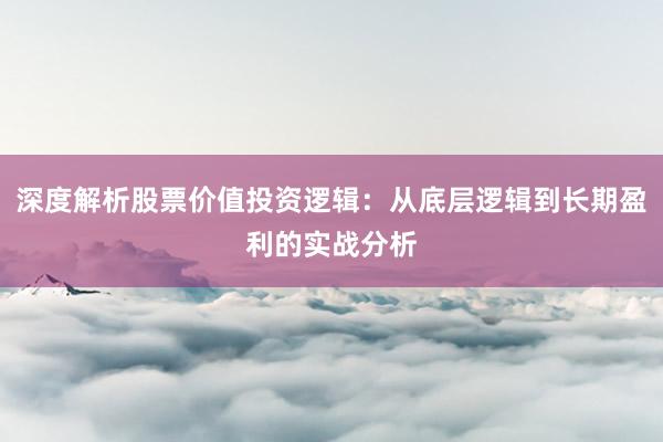 深度解析股票价值投资逻辑：从底层逻辑到长期盈利的实战分析
