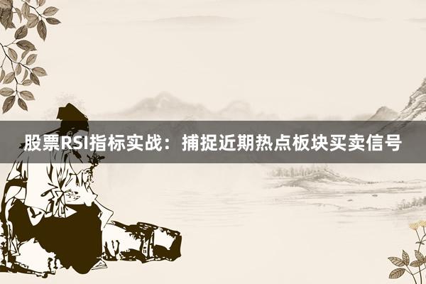 股票RSI指标实战：捕捉近期热点板块买卖信号