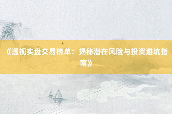 《透视实盘交易榜单：揭秘潜在风险与投资避坑指南》