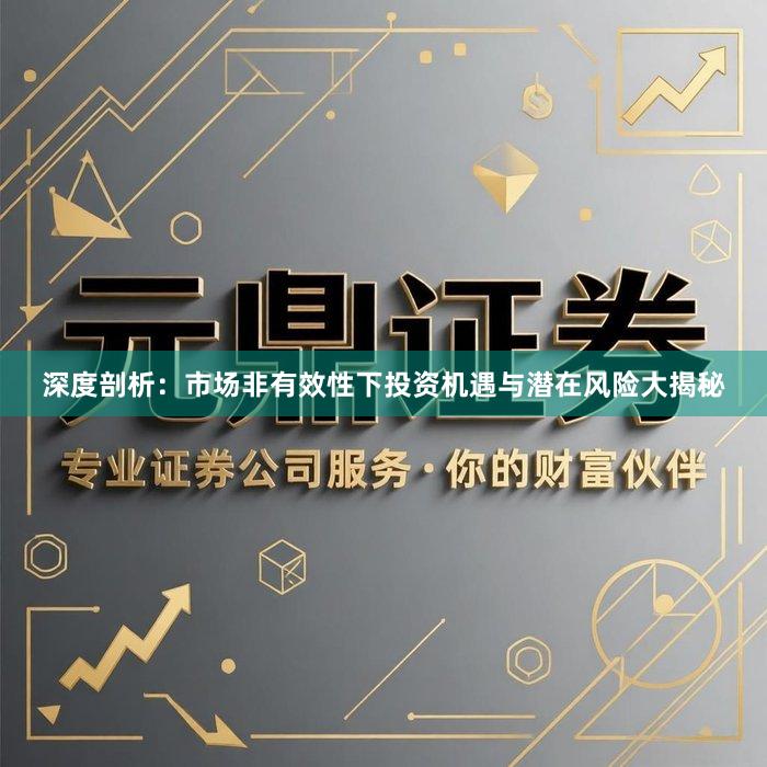 深度剖析：市场非有效性下投资机遇与潜在风险大揭秘
