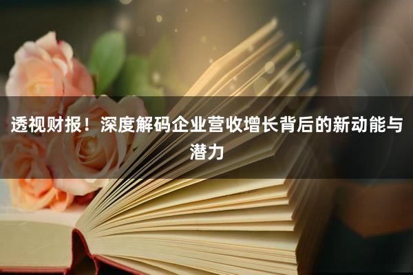 透视财报！深度解码企业营收增长背后的新动能与潜力