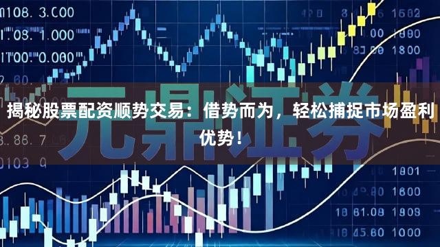 揭秘股票配资顺势交易：借势而为，轻松捕捉市场盈利优势！