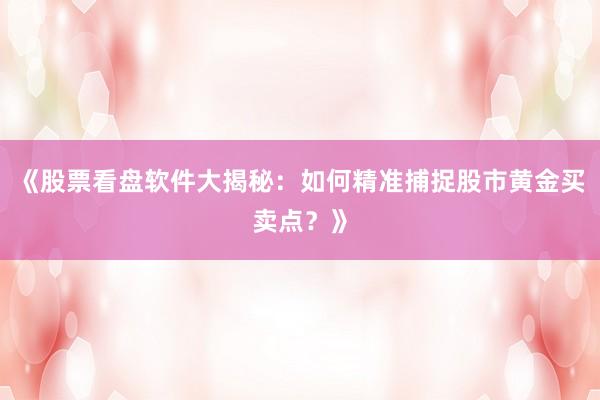 《股票看盘软件大揭秘：如何精准捕捉股市黄金买卖点？》