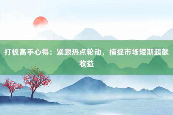 打板高手心得：紧跟热点轮动，捕捉市场短期超额收益