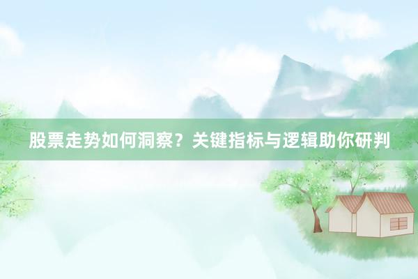 股票走势如何洞察？关键指标与逻辑助你研判