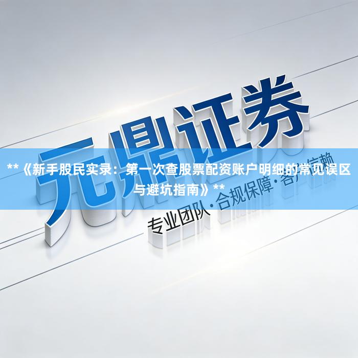 **《新手股民实录：第一次查股票配资账户明细的常见误区与避坑指南》**