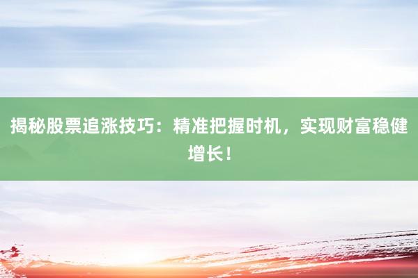 揭秘股票追涨技巧：精准把握时机，实现财富稳健增长！