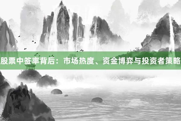 股票中签率背后：市场热度、资金博弈与投资者策略