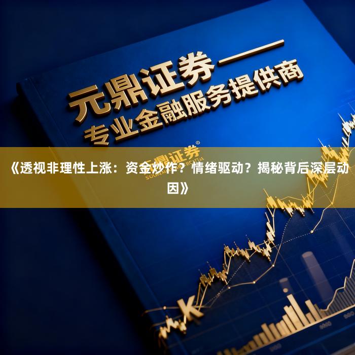 《透视非理性上涨：资金炒作？情绪驱动？揭秘背后深层动因》